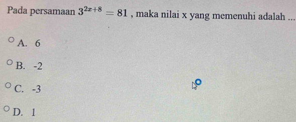 Pada persamaan 3^(2x+8)=81 , maka nilai x yang memenuhi adalah ...
A. 6
B. -2
C. -3
D. 1