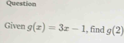 Question 
Given g(x)=3x-1 , find g(2)