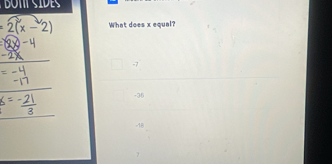 DOT SIDES
=2(x-2)
What does x equal?
X
-7
-36
-18
7