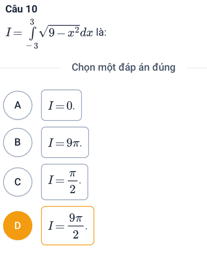 I=∈tlimits _(-3)^3sqrt(9-x^2)dx là:
Chọn một đáp án đúng
A I=0.
B I=9π.
C I= π /2 .
D I= 9π /2 .