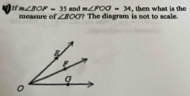 m∠ BOF=35 and m∠ FOG=34 , then what is the 
measure of ∠ BOG ? The diagram is not to scale.