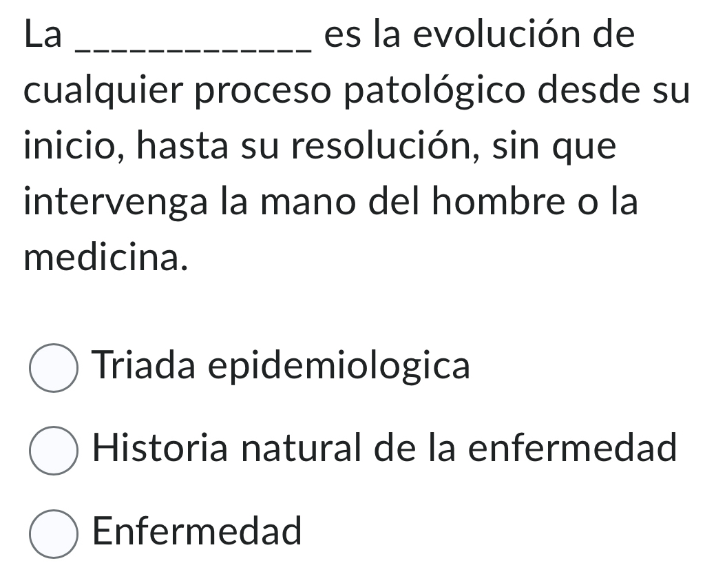 La _es la evolución de
cualquier proceso patológico desde su
inicio, hasta su resolución, sin que
intervenga la mano del hombre o la
medicina.
Triada epidemiologica
Historia natural de la enfermedad
Enfermedad