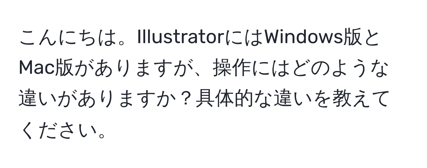 こんにちは。IllustratorにはWindows版とMac版がありますが、操作にはどのような違いがありますか？具体的な違いを教えてください。