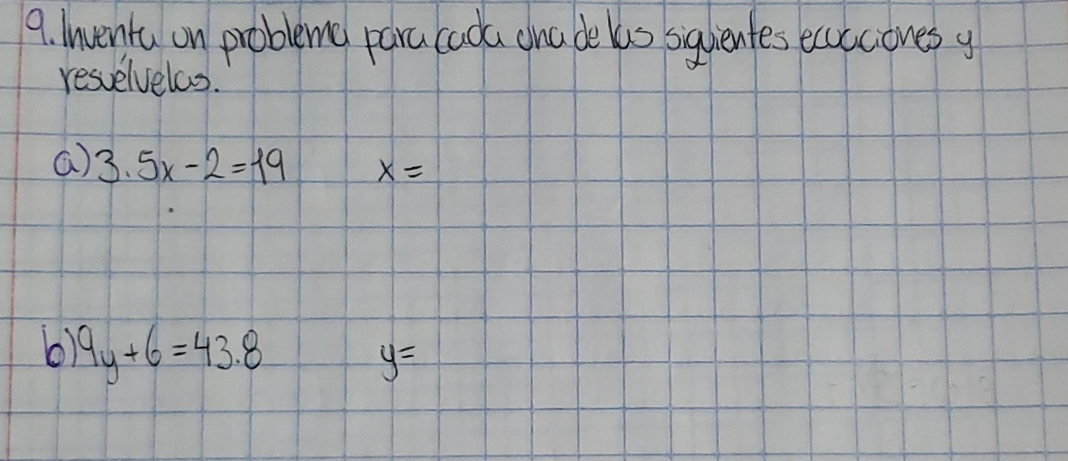 Inventa on probleme para caoda ana de las siquientes eccciones y
resvelveles. 
a) 3.5x-2=19
x=
6) 9y+6=43.8
y=