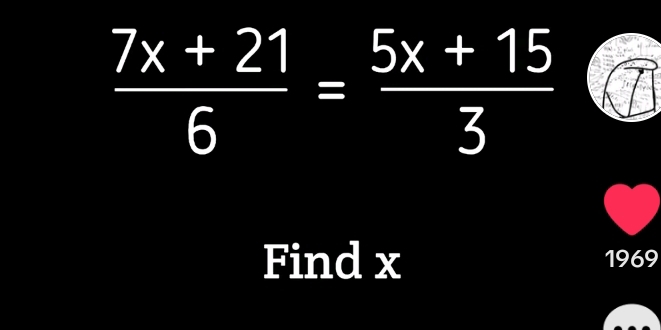  (7x+21)/6 = (5x+15)/3 
Find x 1969