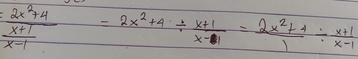  (2x^2+4)/x+1 =2x^2+4/  (x+1)/x-1 = (2x^2+4)/1 /  (x+1)/x-1 