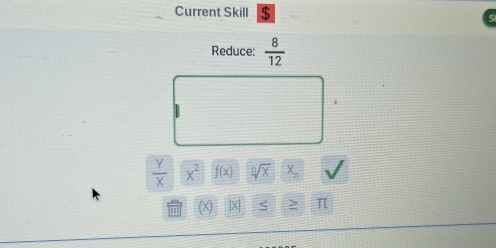 Current Skill $ 
Reduce:  8/12 
 Y/X  x^2 f(x) sqrt[n](x) X_n
X > π