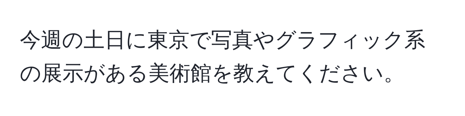 今週の土日に東京で写真やグラフィック系の展示がある美術館を教えてください。