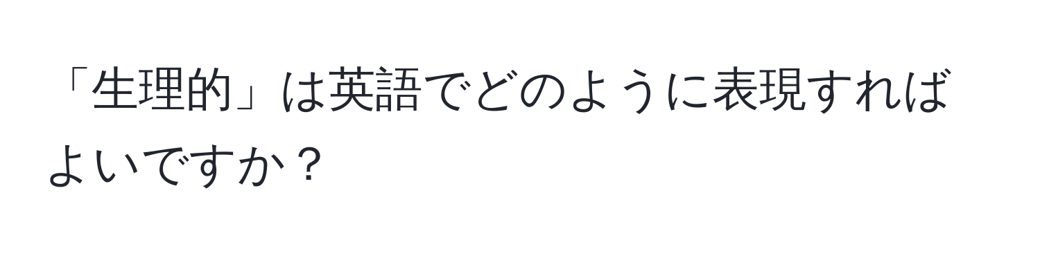 「生理的」は英語でどのように表現すればよいですか？