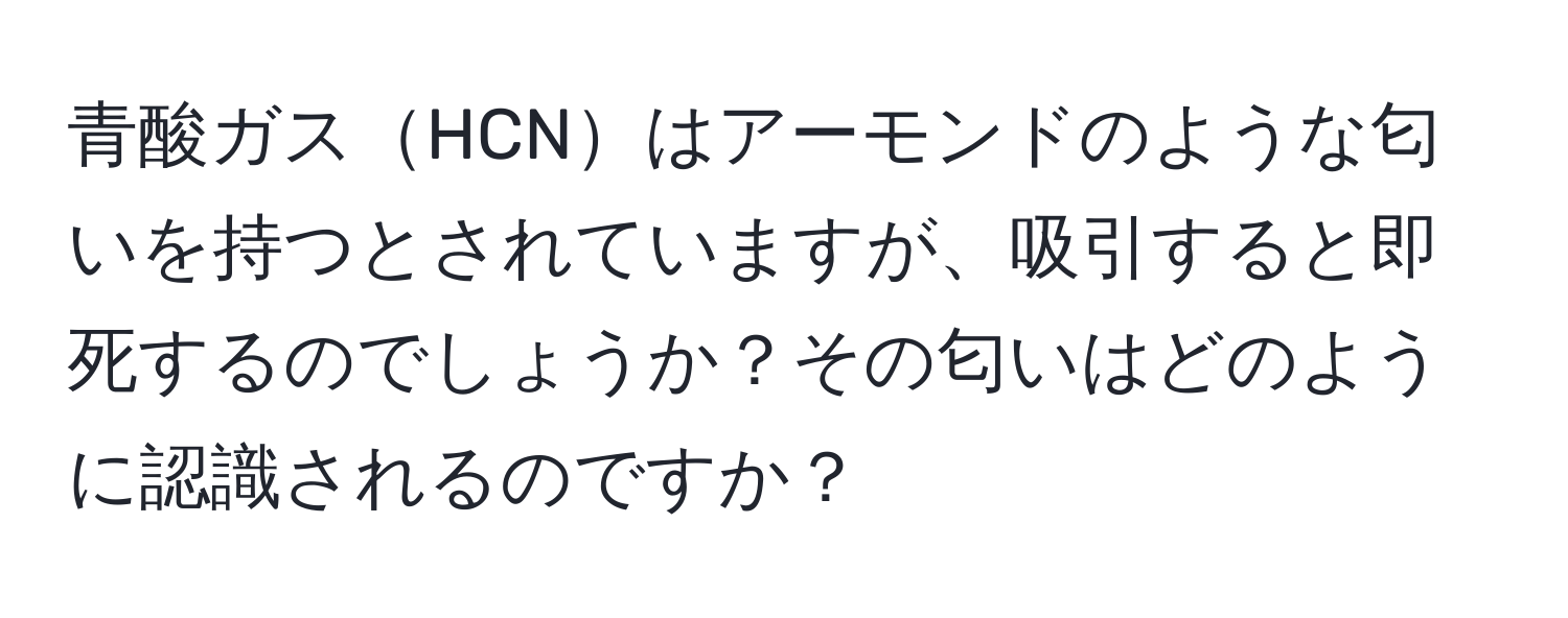 青酸ガスHCNはアーモンドのような匂いを持つとされていますが、吸引すると即死するのでしょうか？その匂いはどのように認識されるのですか？