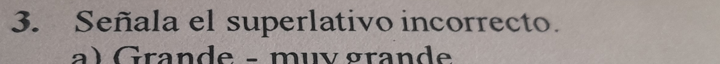 Señala el superlativo incorrecto.
a) Grande - muv grande