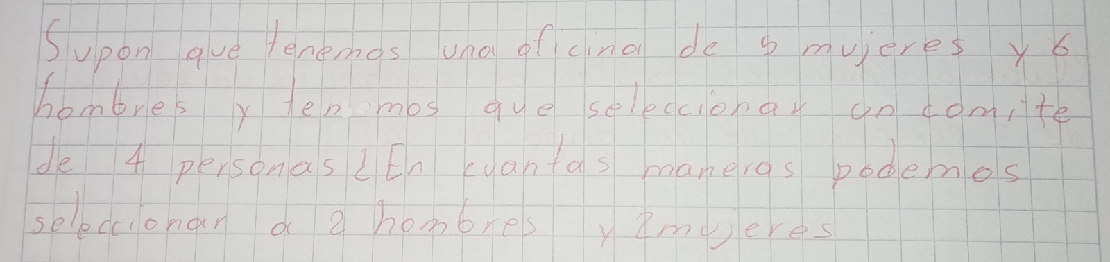 Supon gue tenemos una of cina de s mujcres y6 
hombres y en mos que seleccionar an comite 
de 4 personas LEn wvantas maneras podemos 
selecconan a e hombresyamperes