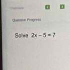 Oveview 
Question Progness 
Solve 2x-5=7