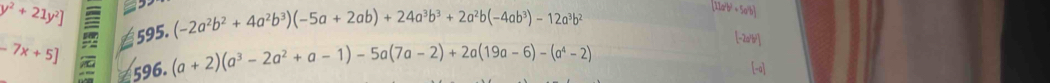 y^2+21y^2]
595. (-2a^2b^2+4a^2b^3)(-5a+2ab)+24a^3b^3+2a^2b(-4ab^3)-12a^3b^2
[11a/b)+5a^2b]
-7x+5]
596. (a+2)(a^3-2a^2+a-1)-5a(7a-2)+2a(19a-6)-(a^4-2)