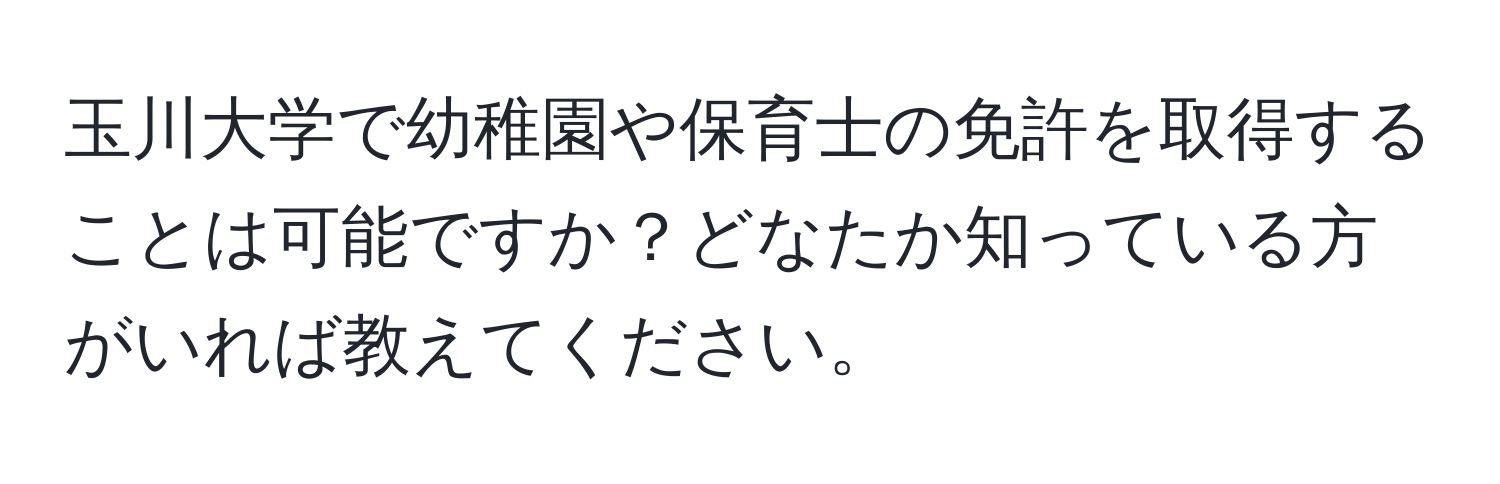 玉川大学で幼稚園や保育士の免許を取得することは可能ですか？どなたか知っている方がいれば教えてください。