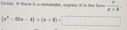 Divide. If there is a remainder, express it in the form  r/x+8 .
(x^3-65x-4)/ (x+8)=□