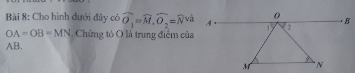 Cho hình dưới đây có widehat O_1=widehat M, widehat O_2=widehat N va
OA=OB=MN. Chứng tỏ O là trung điểm của
AB.