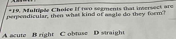 Answ
*19. Multiple Choice If two segments that intersect are
perpendicular, then what kind of angle do they form?
A acute B right C obtuse D straight