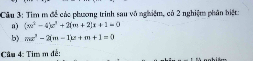 Tìm m để các phương trình sau vô nghiệm, có 2 nghiệm phân biệt: 
a) (m^2-4)x^2+2(m+2)x+1=0
b) mx^2-2(m-1)x+m+1=0
Câu 4: Tìm m để:
x-1 là nghiêm