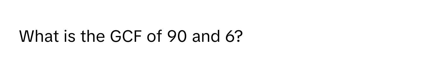 What is the GCF of 90 and 6?