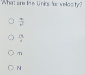 What are the Units for velocity?
 m/s^2 
 m/s 
m
N