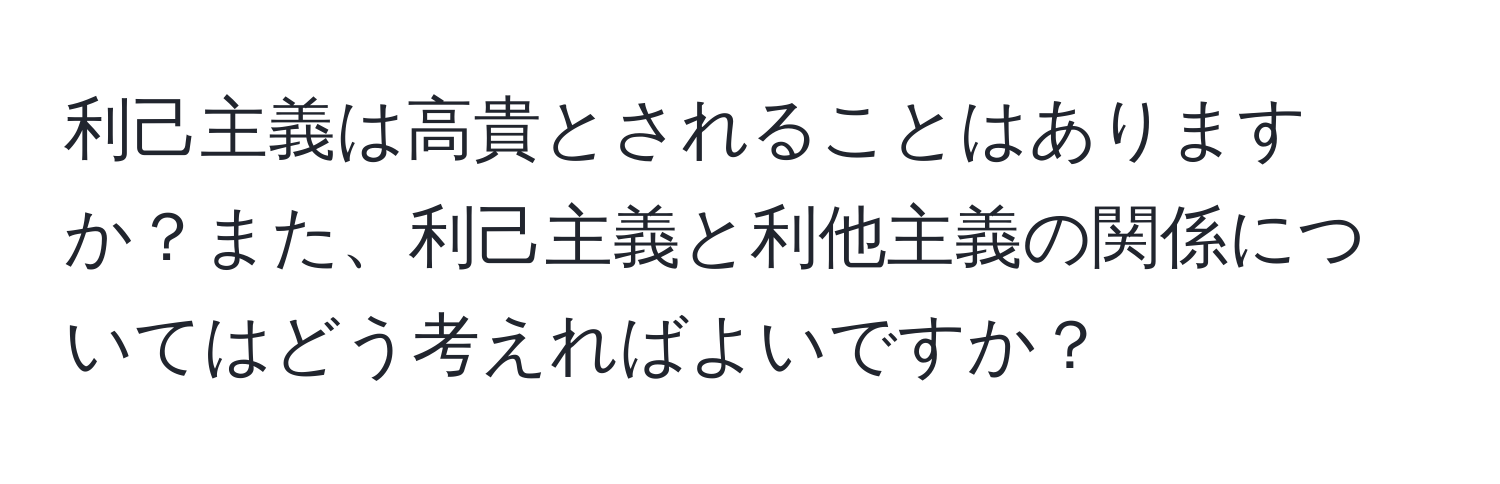 利己主義は高貴とされることはありますか？また、利己主義と利他主義の関係についてはどう考えればよいですか？