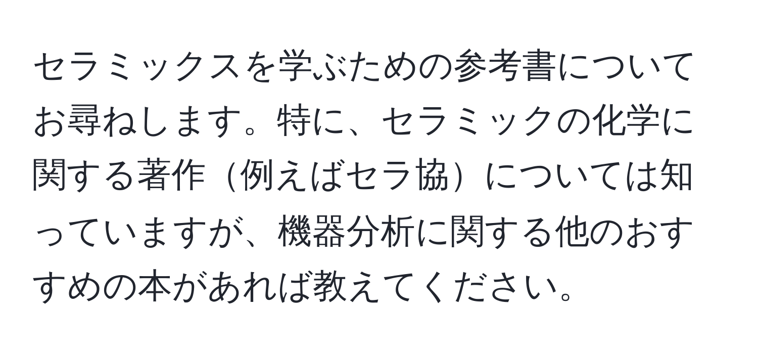 セラミックスを学ぶための参考書についてお尋ねします。特に、セラミックの化学に関する著作例えばセラ協については知っていますが、機器分析に関する他のおすすめの本があれば教えてください。