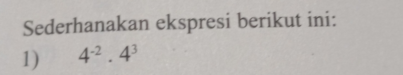 Sederhanakan ekspresi berikut ini: 
1) 4^(-2).4^3