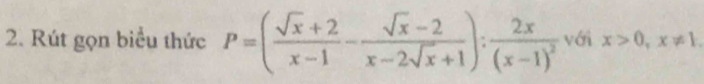 Rút gọn biểu thức P=( (sqrt(x)+2)/x-1 - (sqrt(x)-2)/x-2sqrt(x)+1 ):frac 2x(x-1)^2 với x>0, x!= 1.