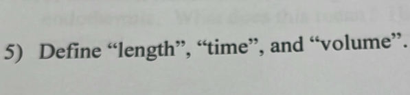 Define “length”, “time”, and “volume”.