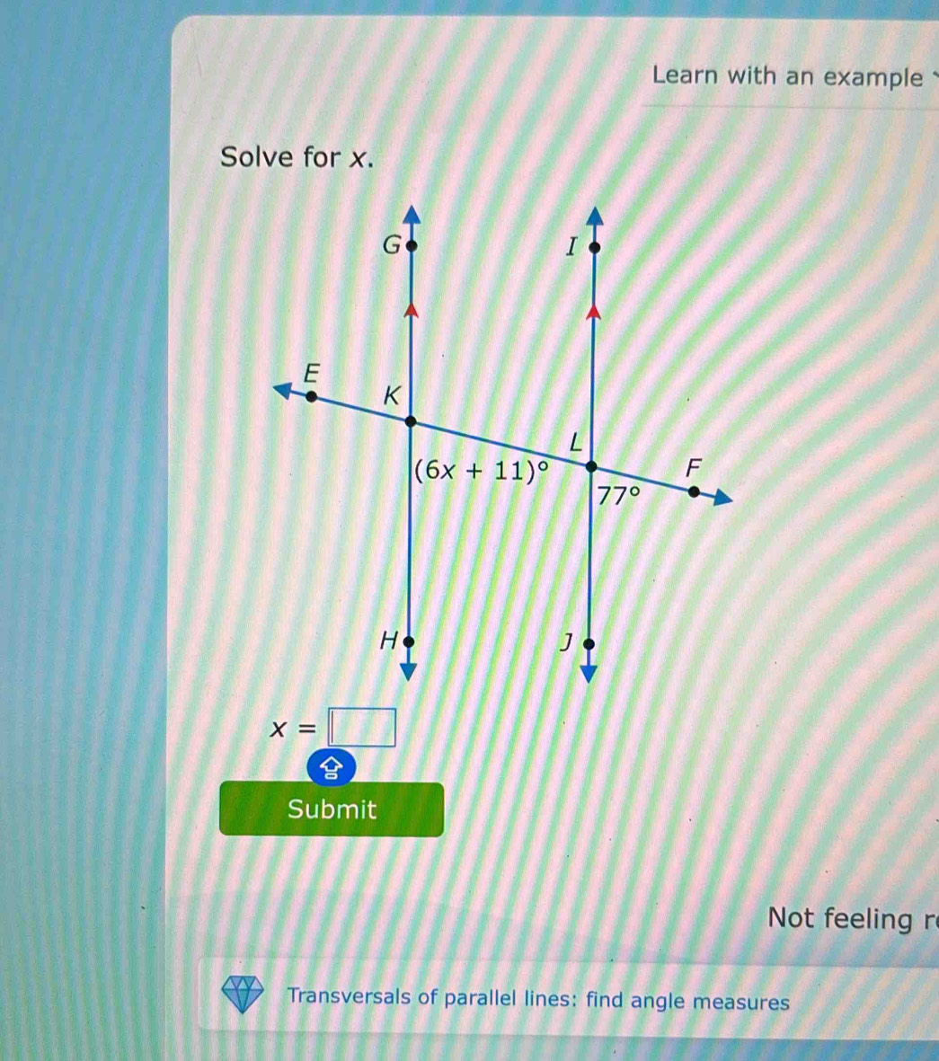 Learn with an example
Solve for x.
x=□
Submit
Not feeling r
Transversals of parallel lines: find angle measures