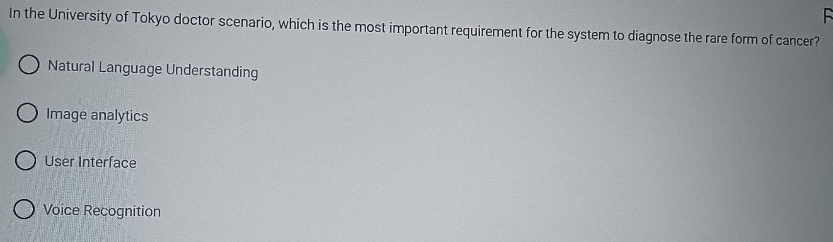 In the University of Tokyo doctor scenario, which is the most important requirement for the system to diagnose the rare form of cancer?
Natural Language Understanding
Image analytics
User Interface
Voice Recognition
