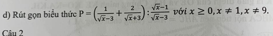 Rút gọn biểu thức P=( 1/sqrt(x)-3 + 2/sqrt(x)+3 ): (sqrt(x)-1)/sqrt(x)-3  với x≥ 0, x!= 1, x!= 9. 
Câu 2