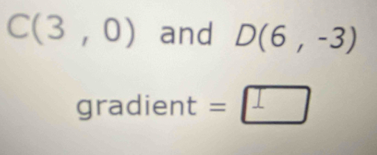 C(3,0) and D(6,-3)
gradien t=□