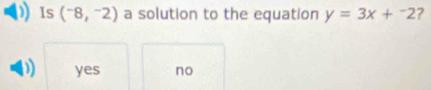 Is (^-8,^-2) a solution to the equation y=3x+^-2
yes no