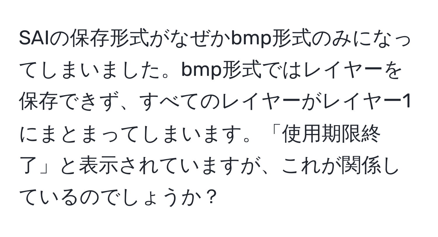 SAIの保存形式がなぜかbmp形式のみになってしまいました。bmp形式ではレイヤーを保存できず、すべてのレイヤーがレイヤー1にまとまってしまいます。「使用期限終了」と表示されていますが、これが関係しているのでしょうか？