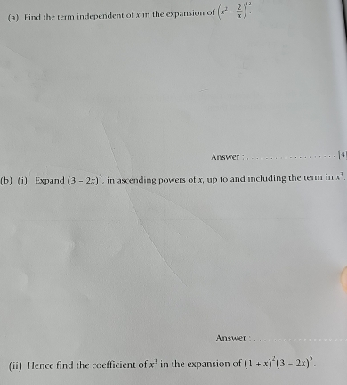 Find the term independent of x in the expansion of (x^2- 2/x )^12. 
Answer :_ 4 
(b) (i) Expand (3-2x)^5 , in ascending powers of x, up to and including the term in x^3
Answer_ 
(ii) Hence find the coefficient of x^3 in the expansion of (1+x)^2(3-2x)^5.