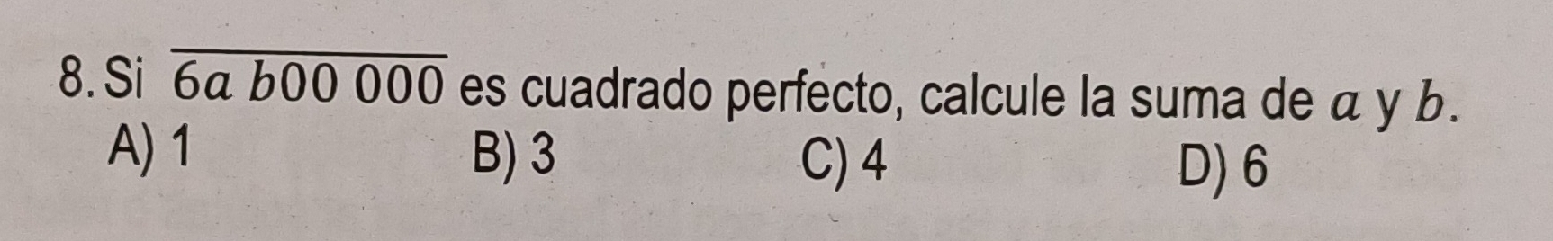 ioverline 6ab00000 es cuadrado perfecto, calcule la suma de a y b.
A) 1 B) 3
C) 4 D) 6