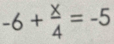 -6+ x/4 =-5