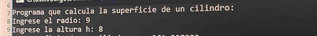 Programa que calcula la superficie de un cilindro:
8 Ingrese el radio: 9
⑨ Ingrese la altura h: 8