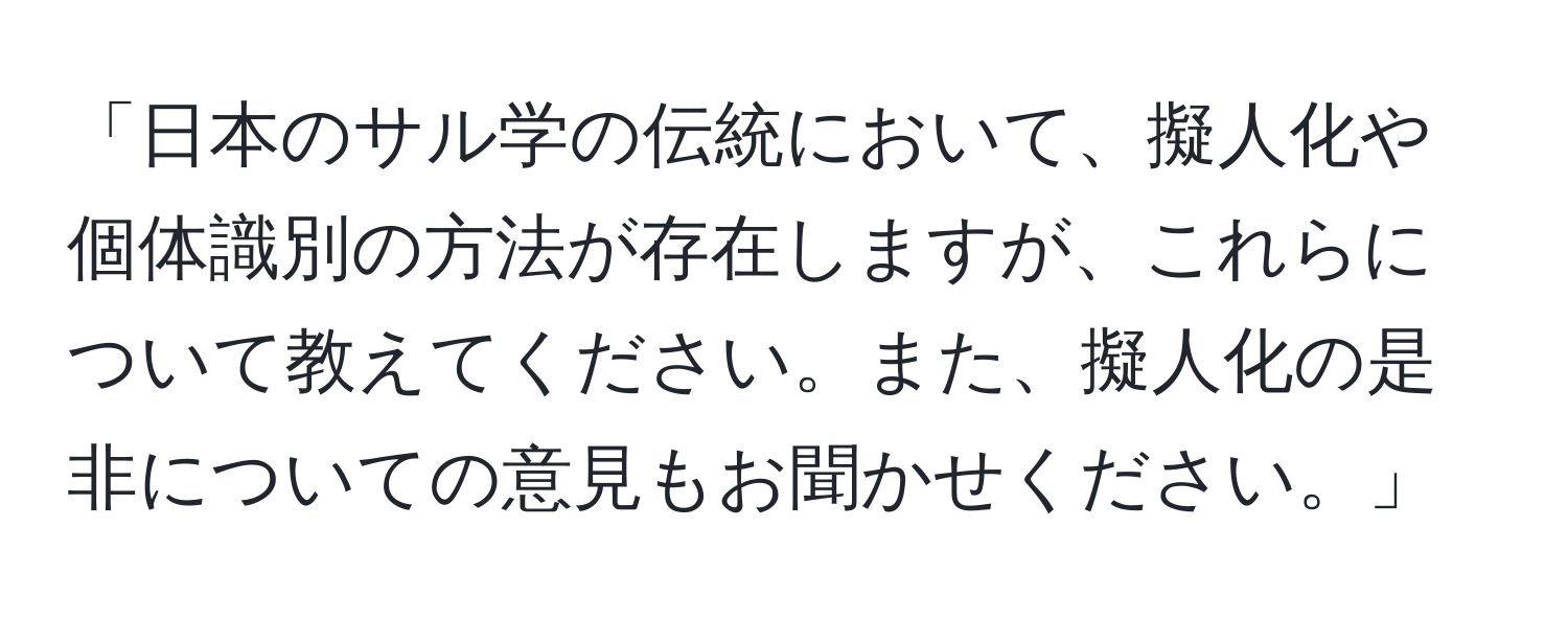 「日本のサル学の伝統において、擬人化や個体識別の方法が存在しますが、これらについて教えてください。また、擬人化の是非についての意見もお聞かせください。」