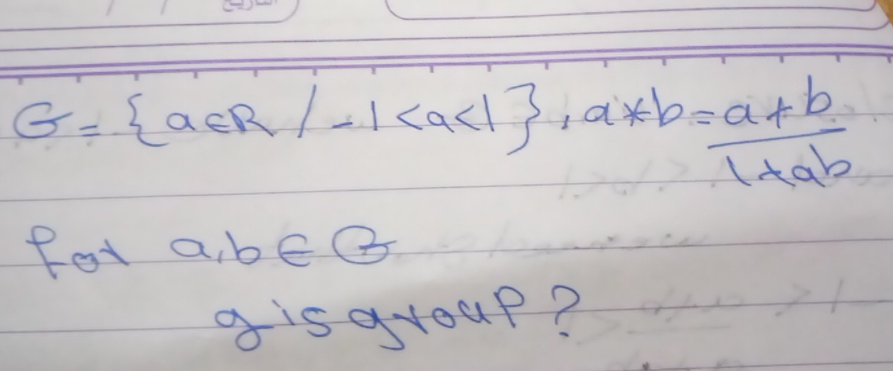 G= a∈ R/-1 , a*b= (a+b)/1+ab 
fot a, b∈ B
gisgroup?