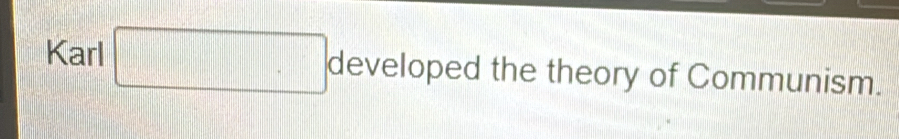 Karl □ . developed the theory of Communism.