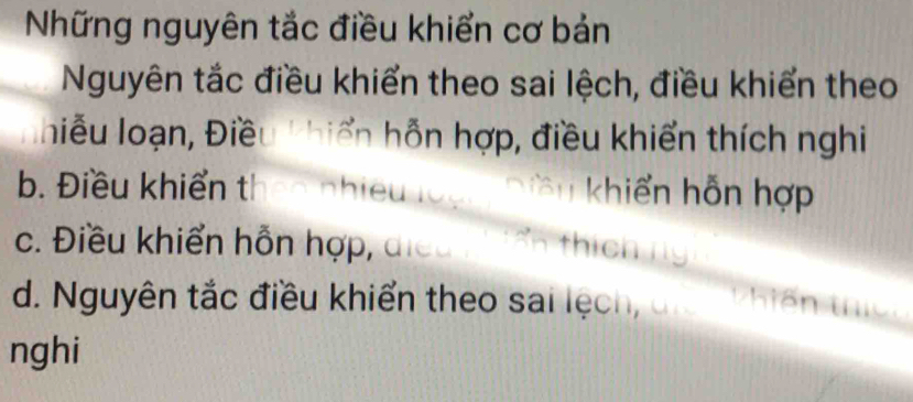 Những nguyên tắc điều khiển cơ bản
Nguyên tắc điều khiển theo sai lệch, điều khiển theo
hiễu loạn, Điều khiến hỗn hợp, điều khiển thích nghi
b. Điều khiển thao nhiều loạ 'iền khiến hỗn hợp
c. Điều khiển hỗn hợp, điều hí h
d. Nguyên tắc điều khiển theo sai lệch, dn iế t 
nghi