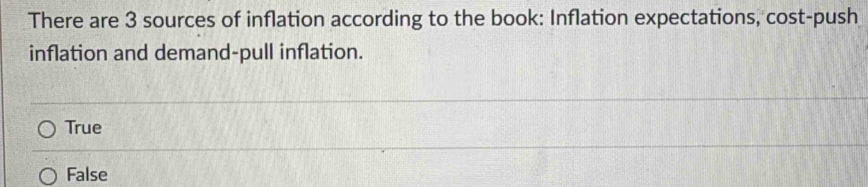 There are 3 sources of inflation according to the book: Inflation expectations, cost-push
inflation and demand-pull inflation.
True
False