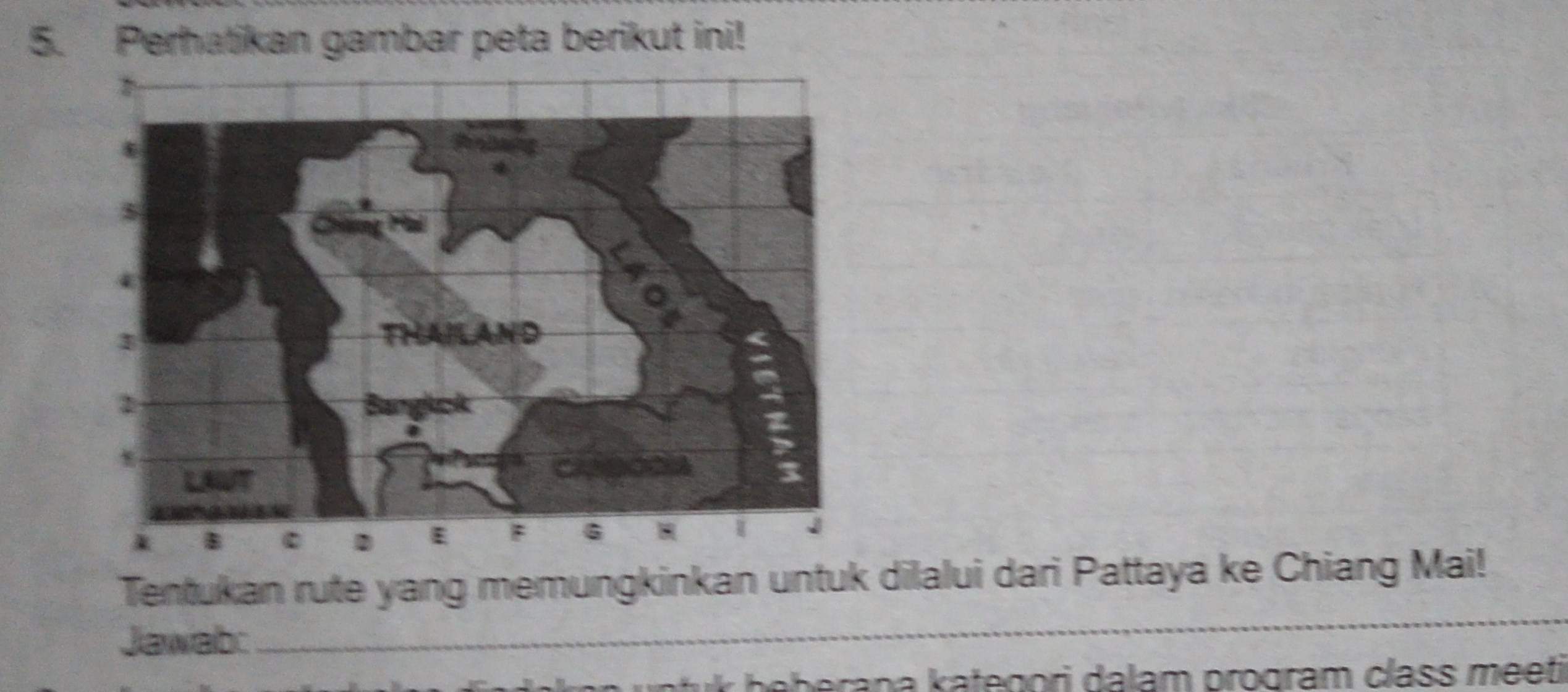 Perhatikan gambar peta berikut ini! 
_ 
Tentukan rute yang memungkinkan untuk dilalui dari Pattaya ke Chiang Mai! 
Jawab:
k b e b erana kategori dalam program class meeti