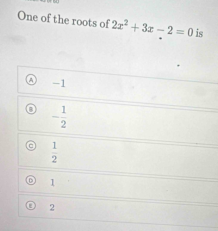 One of the roots of 2x^2+3x-2=0 is
A) -1
B - 1/2 
C  1/2 
1
2