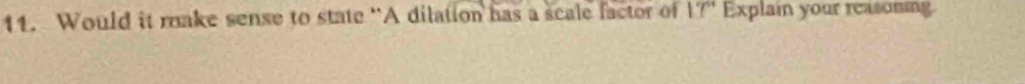 Would it make sense to state “A dilation has a scale factor of 1?” Explan your reasoming.