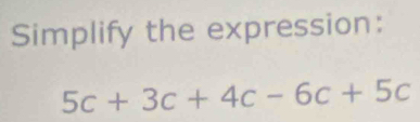 Simplify the expression:
5c+3c+4c-6c+5c