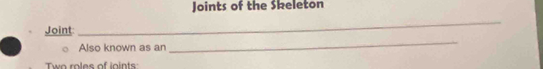 Joints of the Skeleton 
Joint: 
_ 
Also known as an 
_ 
wo roles of ioints